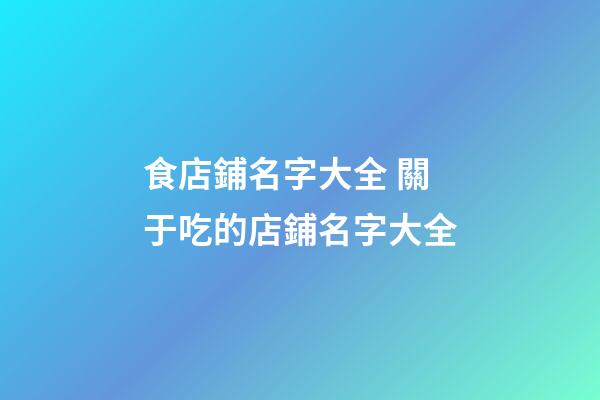 食店鋪名字大全 關于吃的店鋪名字大全-第1張-店鋪起名-玄機派